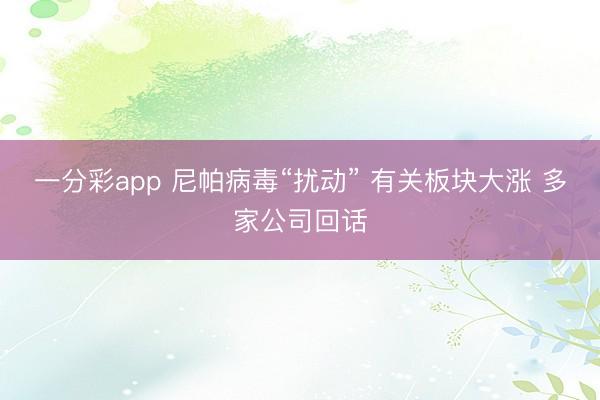 一分彩app 尼帕病毒“扰动” 有关板块大涨 多家公司回话