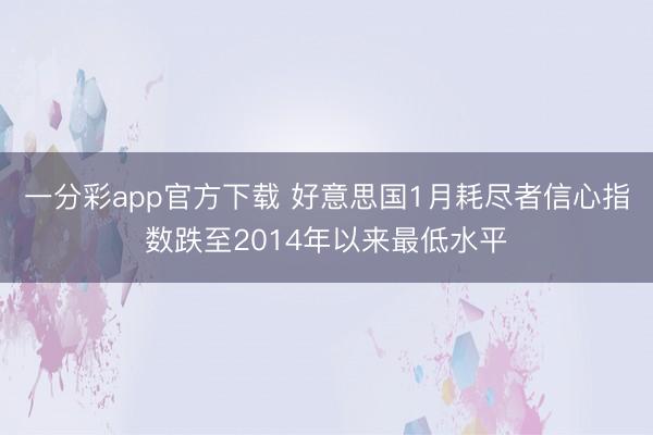 一分彩app官方下载 好意思国1月耗尽者信心指数跌至2014年以来最低水平