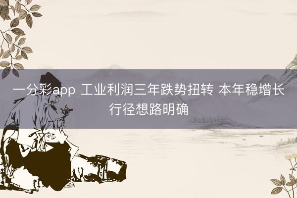 一分彩app 工业利润三年跌势扭转 本年稳增长行径想路明确