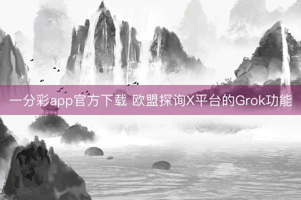 一分彩app官方下载 欧盟探询X平台的Grok功能