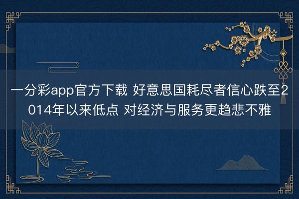 一分彩app官方下载 好意思国耗尽者信心跌至2014年以来低点 对经济与服务更趋悲不雅