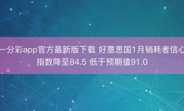 一分彩app官方最新版下载 好意思国1月销耗者信心指数降至84.5 低于预期值91.0