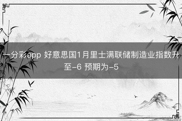 一分彩app 好意思国1月里士满联储制造业指数升至-6 预期为-5