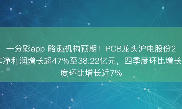 一分彩app 略逊机构预期!PCB龙头沪电股份2025年净利润增长超47%至38.22亿元,四季度环比增长近7%
