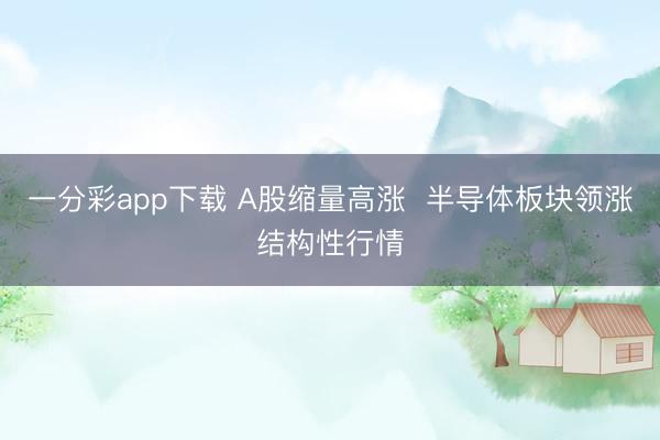 一分彩app下载 A股缩量高涨  半导体板块领涨结构性行情