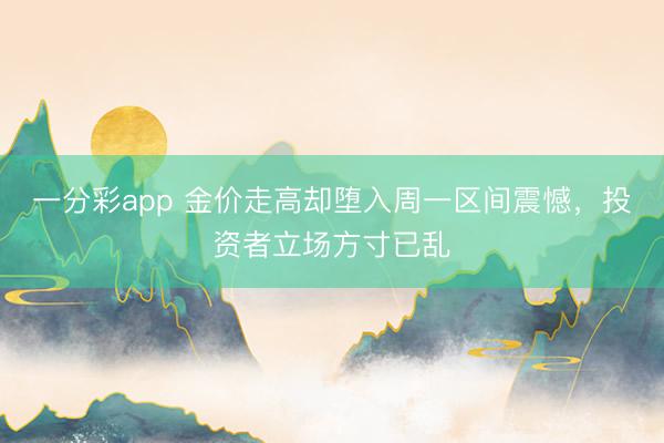 一分彩app 金价走高却堕入周一区间震憾，投资者立场方寸已乱
