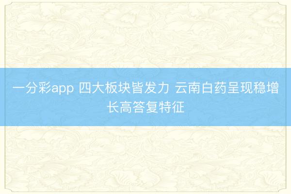 一分彩app 四大板块皆发力 云南白药呈现稳增长高答复特征