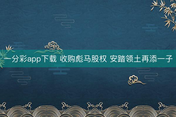 一分彩app下载 收购彪马股权 安踏领土再添一子