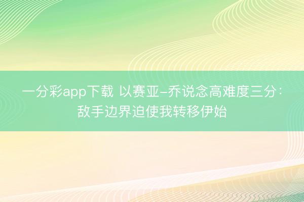 一分彩app下载 以赛亚-乔说念高难度三分：敌手边界迫使我转移伊始