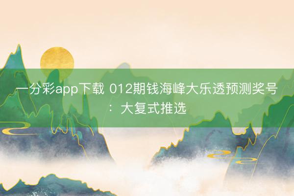 一分彩app下载 012期钱海峰大乐透预测奖号:大复式推选