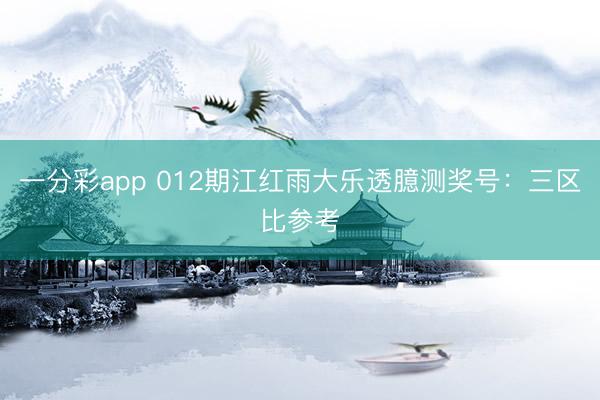 一分彩app 012期江红雨大乐透臆测奖号:三区比参考