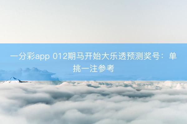 一分彩app 012期马开始大乐透预测奖号:单挑一注参考