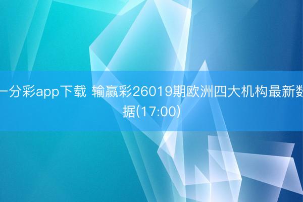 一分彩app下载 输赢彩26019期欧洲四大机构最新数据(17:00)