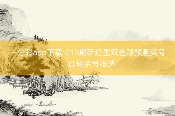一分彩app下载 013期靳红生双色球预测奖号：红球杀号推选