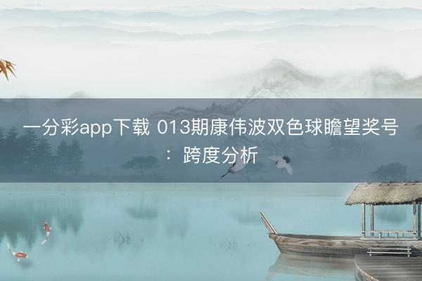 一分彩app下载 013期康伟波双色球瞻望奖号：跨度分析