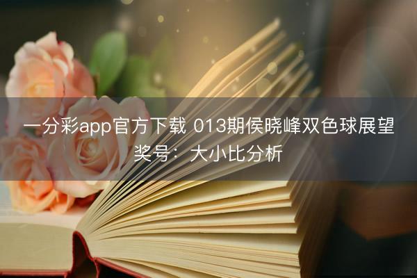 一分彩app官方下载 013期侯晓峰双色球展望奖号：大小比分析