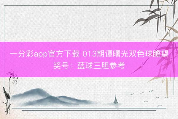 一分彩app官方下载 013期谭曙光双色球瞻望奖号：蓝球三胆参考