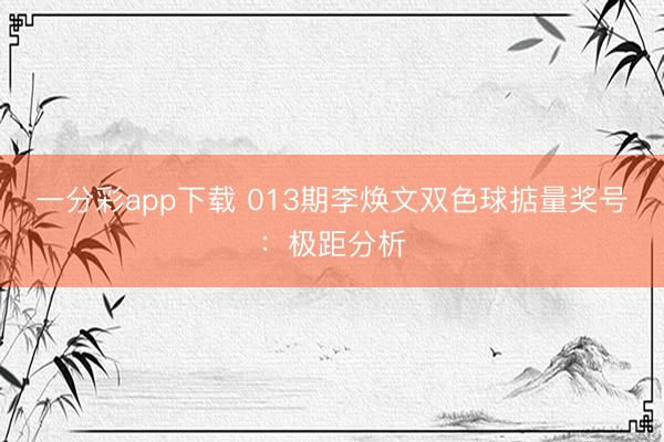 一分彩app下载 013期李焕文双色球掂量奖号:极距分析