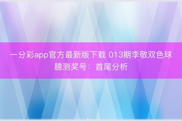 一分彩app官方最新版下载 013期李敬双色球臆测奖号:首尾分析