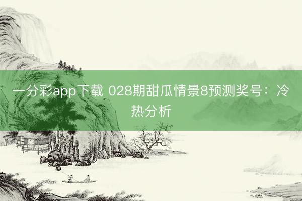 一分彩app下载 028期甜瓜情景8预测奖号：冷热分析