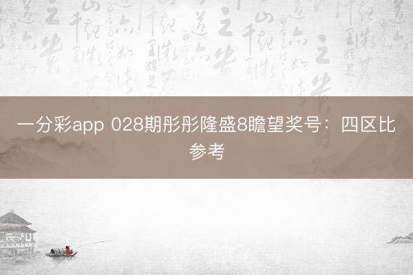 一分彩app 028期彤彤隆盛8瞻望奖号：四区比参考