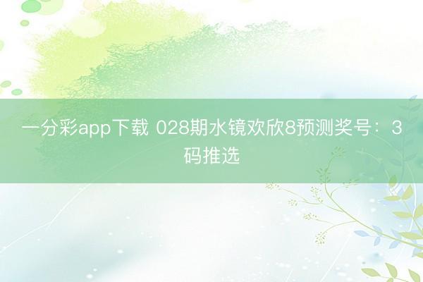 一分彩app下载 028期水镜欢欣8预测奖号：3码推选