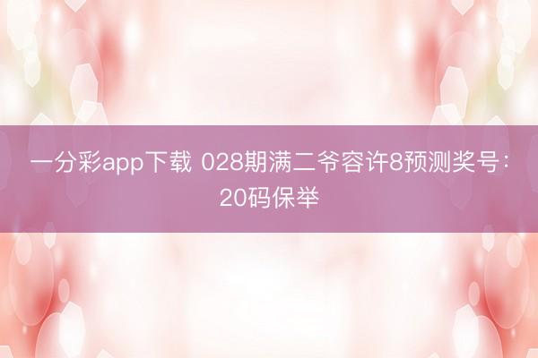 一分彩app下载 028期满二爷容许8预测奖号：20码保举