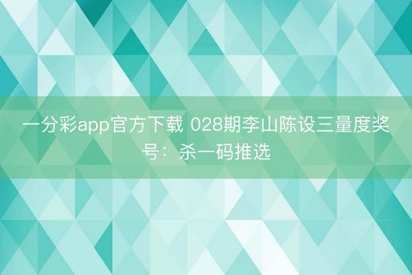 一分彩app官方下载 028期李山陈设三量度奖号：杀一码推选