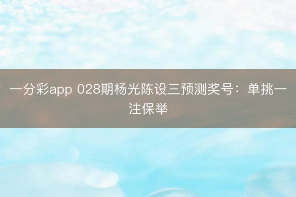 一分彩app 028期杨光陈设三预测奖号：单挑一注保举