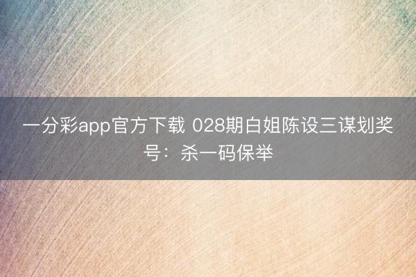 一分彩app官方下载 028期白姐陈设三谋划奖号:杀一码保举