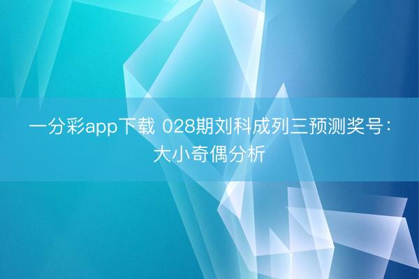 一分彩app下载 028期刘科成列三预测奖号：大小奇偶分析