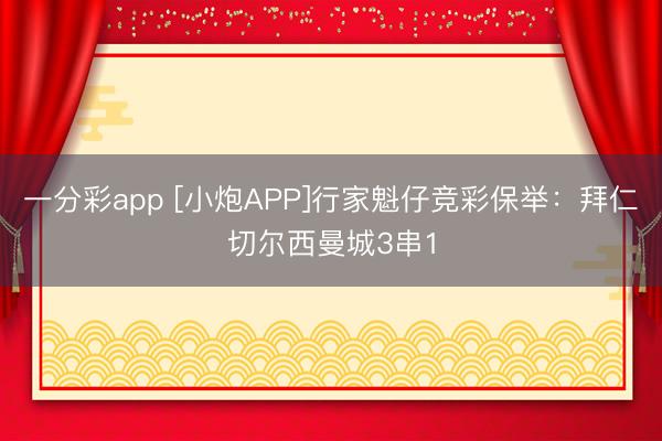 一分彩app [小炮APP]行家魁仔竞彩保举：拜仁切尔西曼城3串1