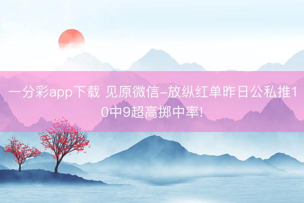 一分彩app下载 见原微信-放纵红单昨日公私推10中9超高掷中率!