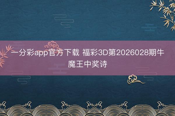 一分彩app官方下载 福彩3D第2026028期牛魔王中奖诗