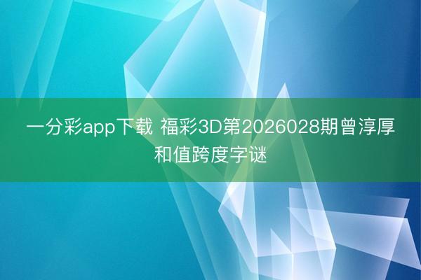 一分彩app下载 福彩3D第2026028期曾淳厚和值跨度字谜