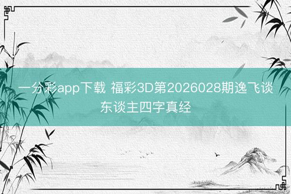 一分彩app下载 福彩3D第2026028期逸飞谈东谈主四字真经