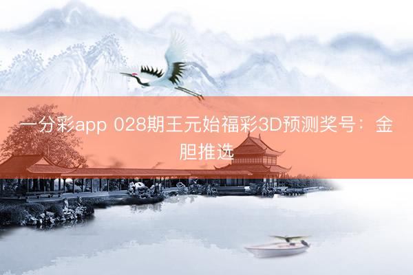 一分彩app 028期王元始福彩3D预测奖号：金胆推选