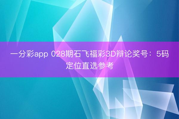 一分彩app 028期石飞福彩3D辩论奖号：5码定位直选参考