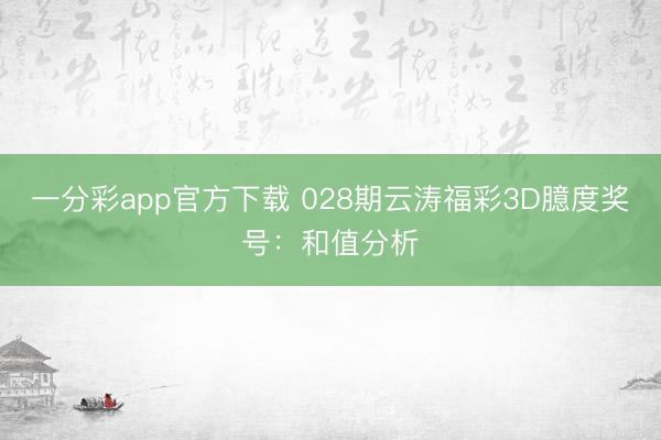 一分彩app官方下载 028期云涛福彩3D臆度奖号:和值分析