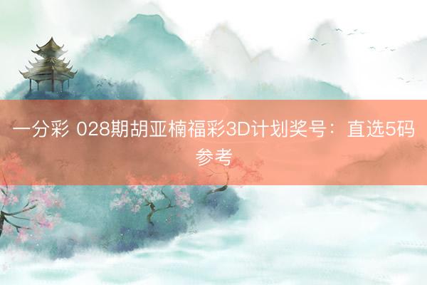 一分彩 028期胡亚楠福彩3D计划奖号：直选5码参考
