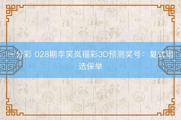 一分彩 028期李笑岚福彩3D预测奖号：复式组选保举