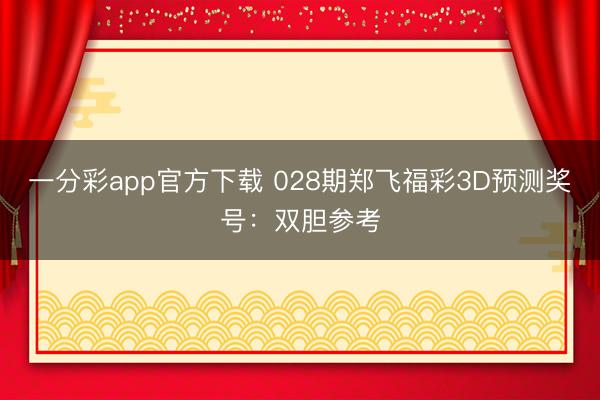 一分彩app官方下载 028期郑飞福彩3D预测奖号：双胆参考