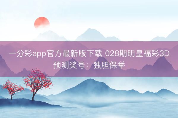 一分彩app官方最新版下载 028期明皇福彩3D预测奖号:独胆保举