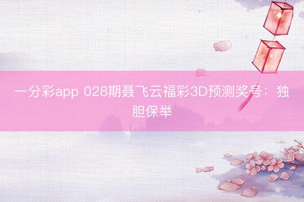 一分彩app 028期聂飞云福彩3D预测奖号:独胆保举