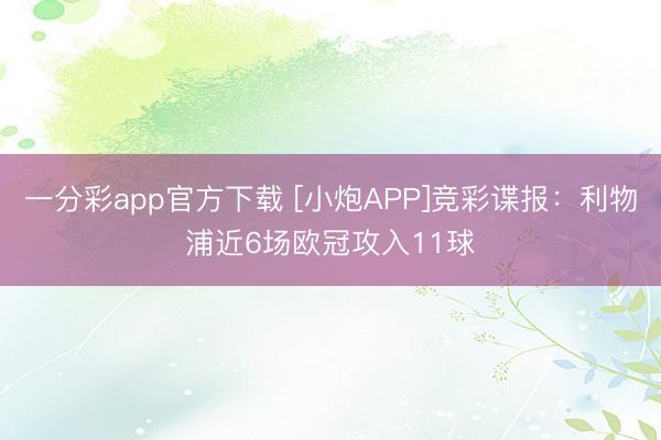 一分彩app官方下载 [小炮APP]竞彩谍报：利物浦近6场欧冠攻入11球