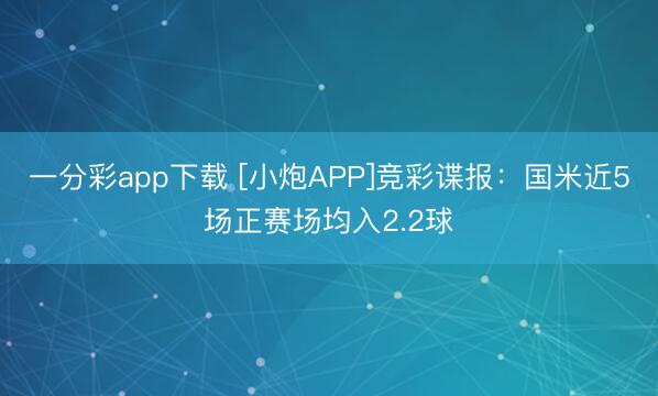 一分彩app下载 [小炮APP]竞彩谍报：国米近5场正赛场均入2.2球