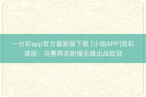 一分彩app官方最新版下载 [小炮APP]竞彩谍报：马赛两名新援无缘出战欧冠