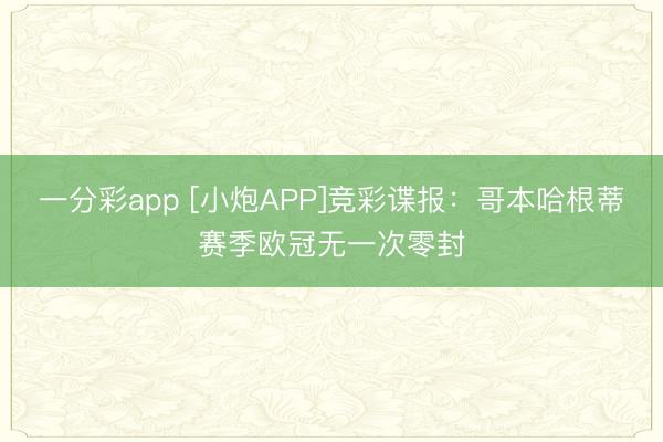 一分彩app [小炮APP]竞彩谍报：哥本哈根蒂赛季欧冠无一次零封