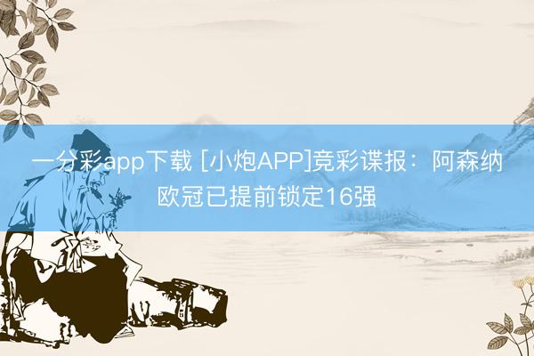 一分彩app下载 [小炮APP]竞彩谍报：阿森纳欧冠已提前锁定16强