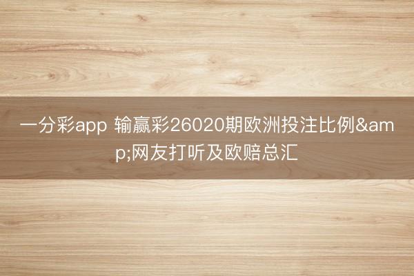 一分彩app 输赢彩26020期欧洲投注比例&网友打听及欧赔总汇